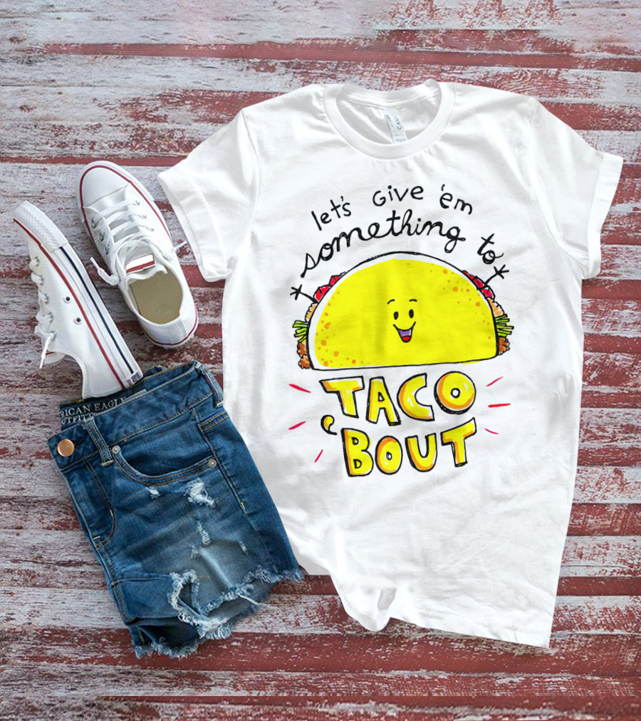 Let's Give 'Em Something To Taco 'Bout Tacos Tacos T-Shirt