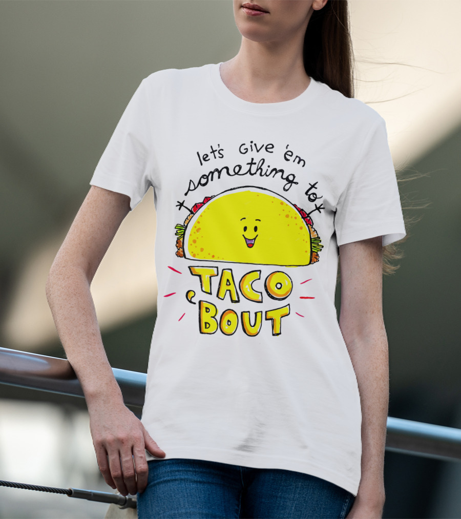 Let's Give 'Em Something To Taco 'Bout Tacos Tacos T-Shirt