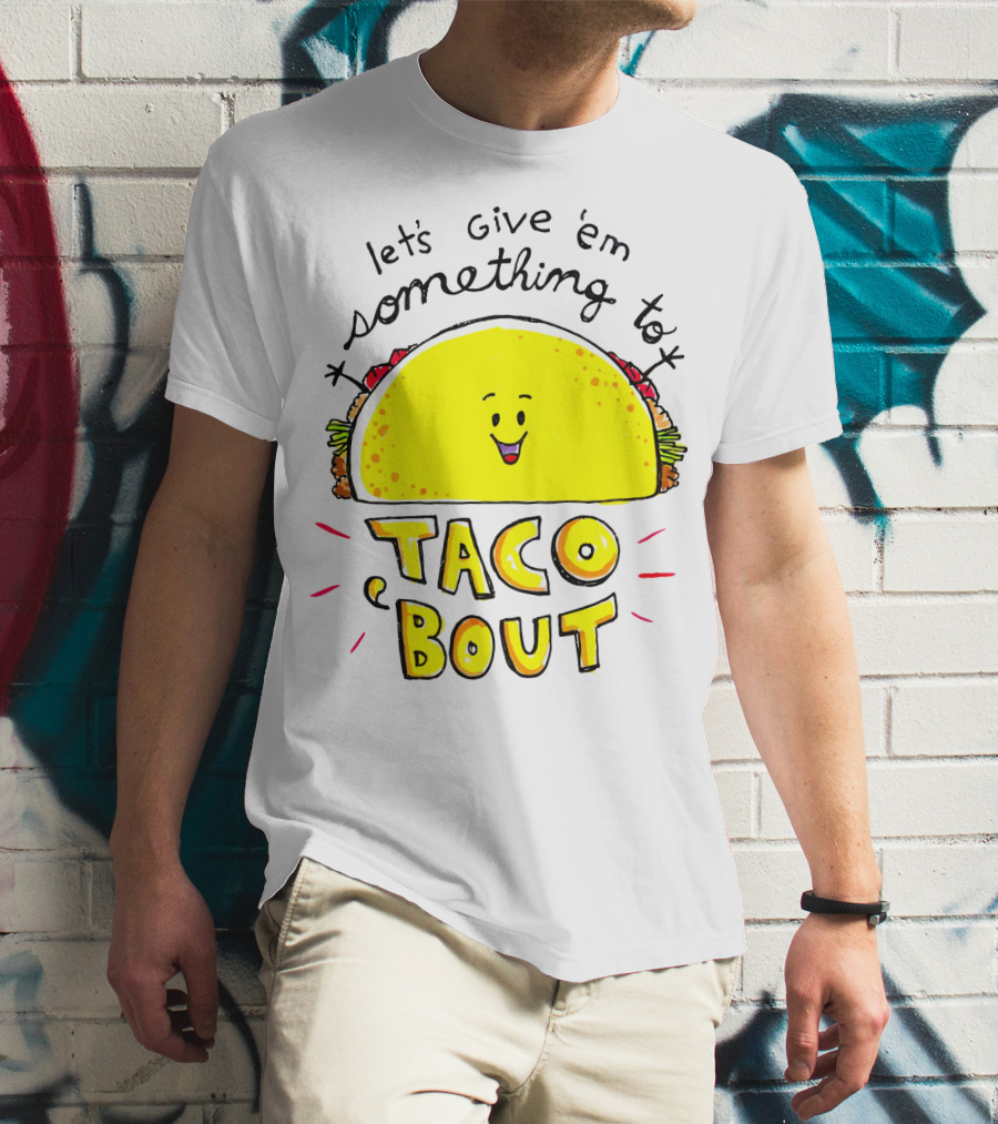 Let's Give 'Em Something To Taco 'Bout Tacos Tacos T-Shirt