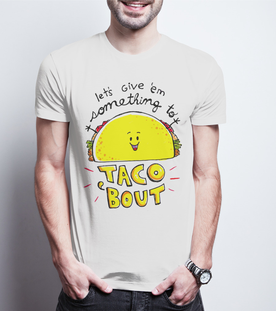 Let's Give 'Em Something To Taco 'Bout Tacos Tacos T-Shirt
