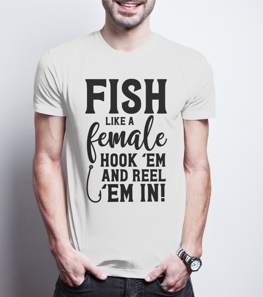 Fish Like A Female Hook 'Em And Reel 'Em IN T-Shirt