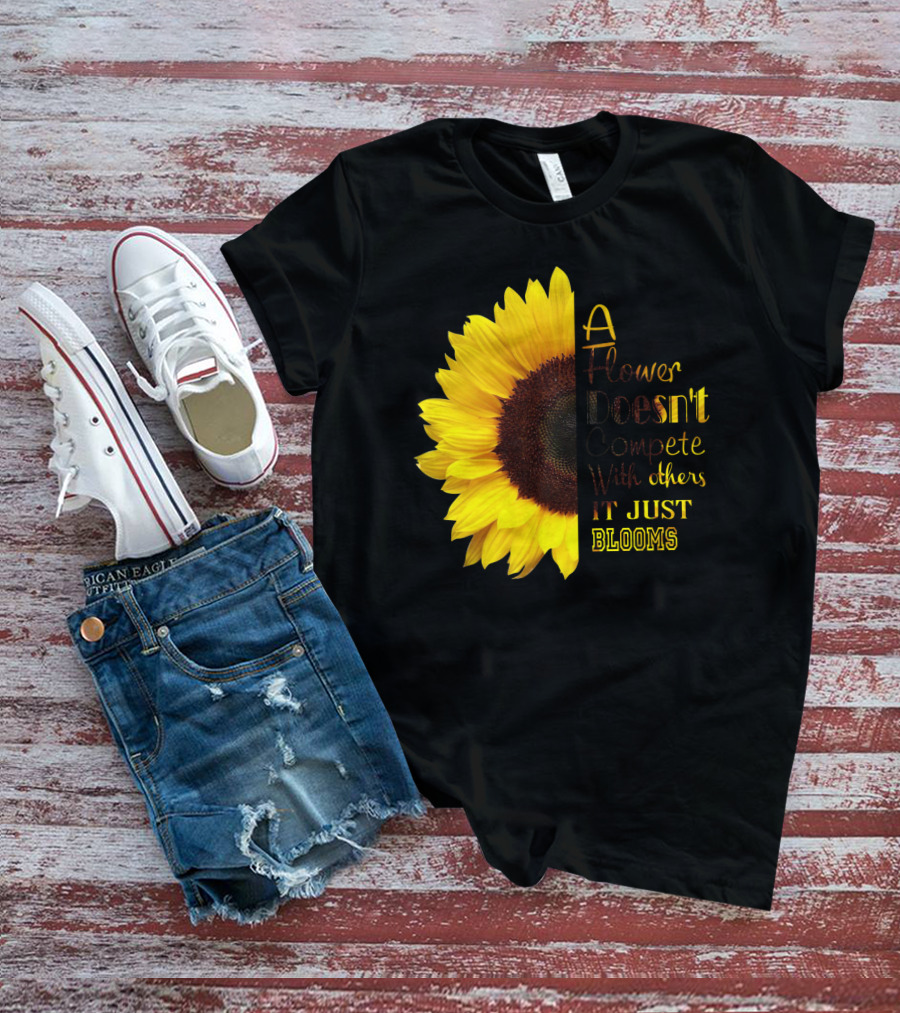 A Flower Doesn't Compete With Others It Just Blooms Sunflower T-Shirt
