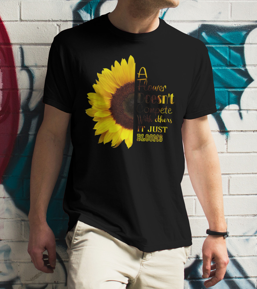 A Flower Doesn't Compete With Others It Just Blooms Sunflower T-Shirt