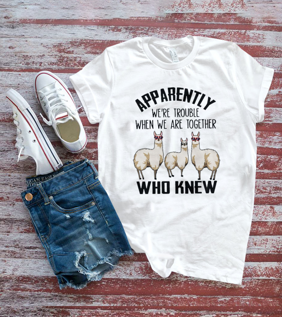 Apparently We're Trouble When We Are Together Who Knew Llamas T-Shirt