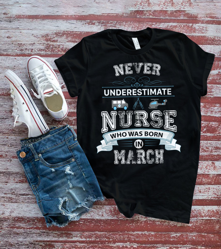 Never Underestimate A Nurse Born In March With Ambulance And Helicopter Graphics T-Shirt