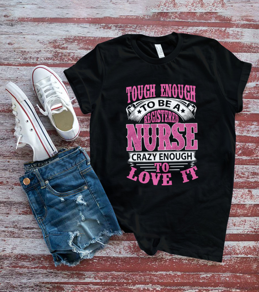 Tough Enough To Be A Registered Nurse Crazy Enough To Love It T-Shirt