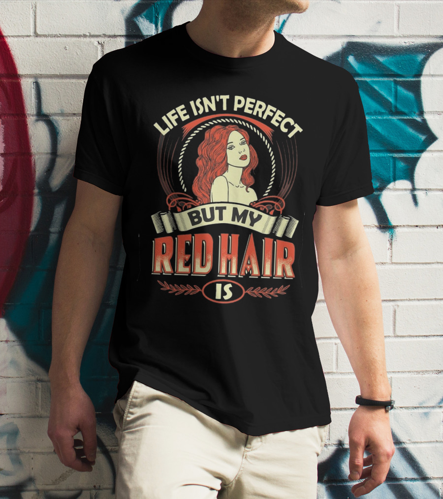 Life Isn't Perfect But My Red Hair Is T-Shirt