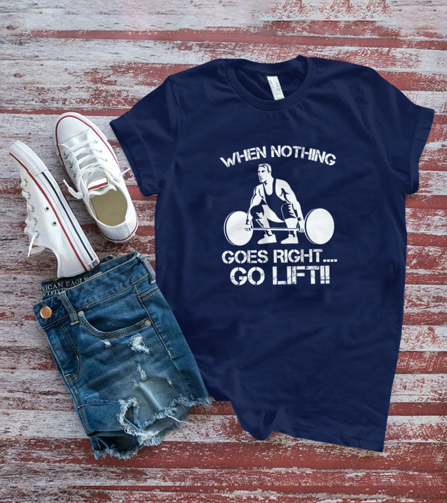 When Nothing Goes Right Go Lift Weightlifter Squat Motivation T-Shirt
