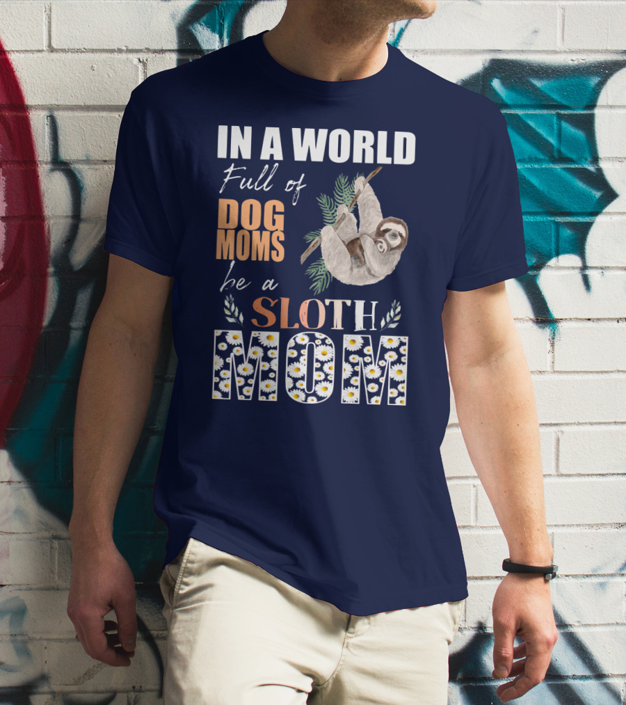 In A World Full Of Dog Moms Be A Sloth Mom T-Shirt