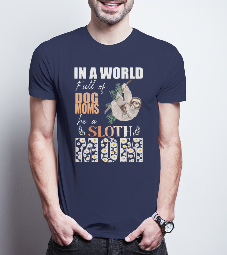 In A World Full Of Dog Moms Be A Sloth Mom T-Shirt