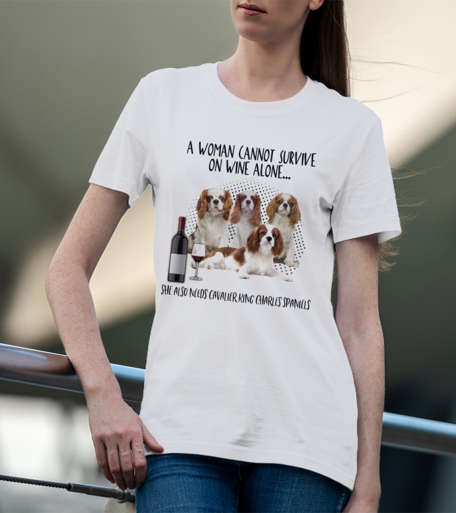 A Woman Cannot Survive On Wine Alone She Also Needs Cavalier King Charles Spaniels T-Shirt