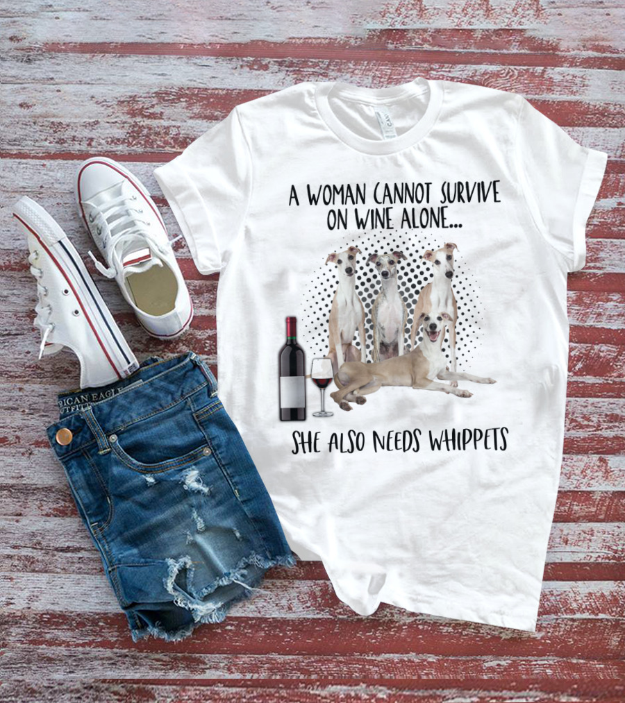 A Woman Cannot Survive On Wine Alone She Also Needs Whippets With Bottle And Glass T-Shirt