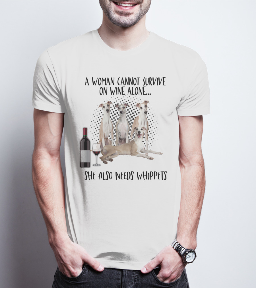 A Woman Cannot Survive On Wine Alone She Also Needs Whippets With Bottle And Glass T-Shirt