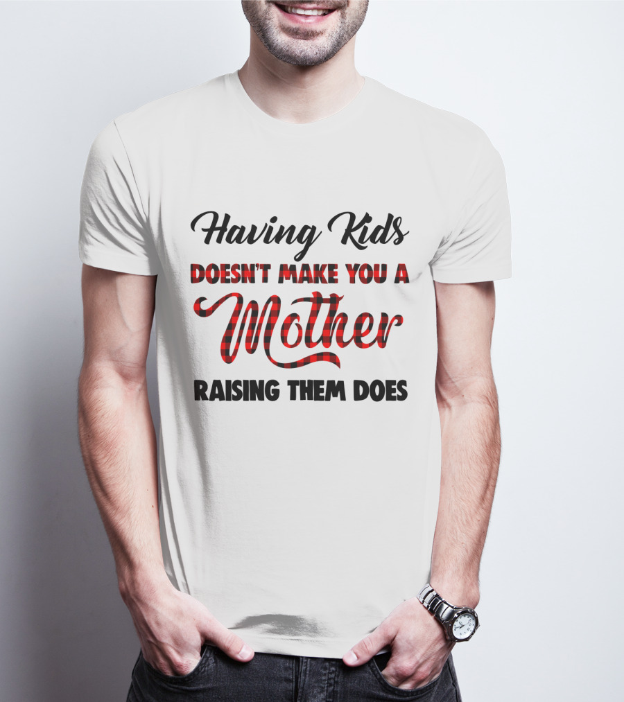 Having Kids Doesn't Make You A Mother Raising Them Does Buffalo Plaid Mother's Day T-Shirt