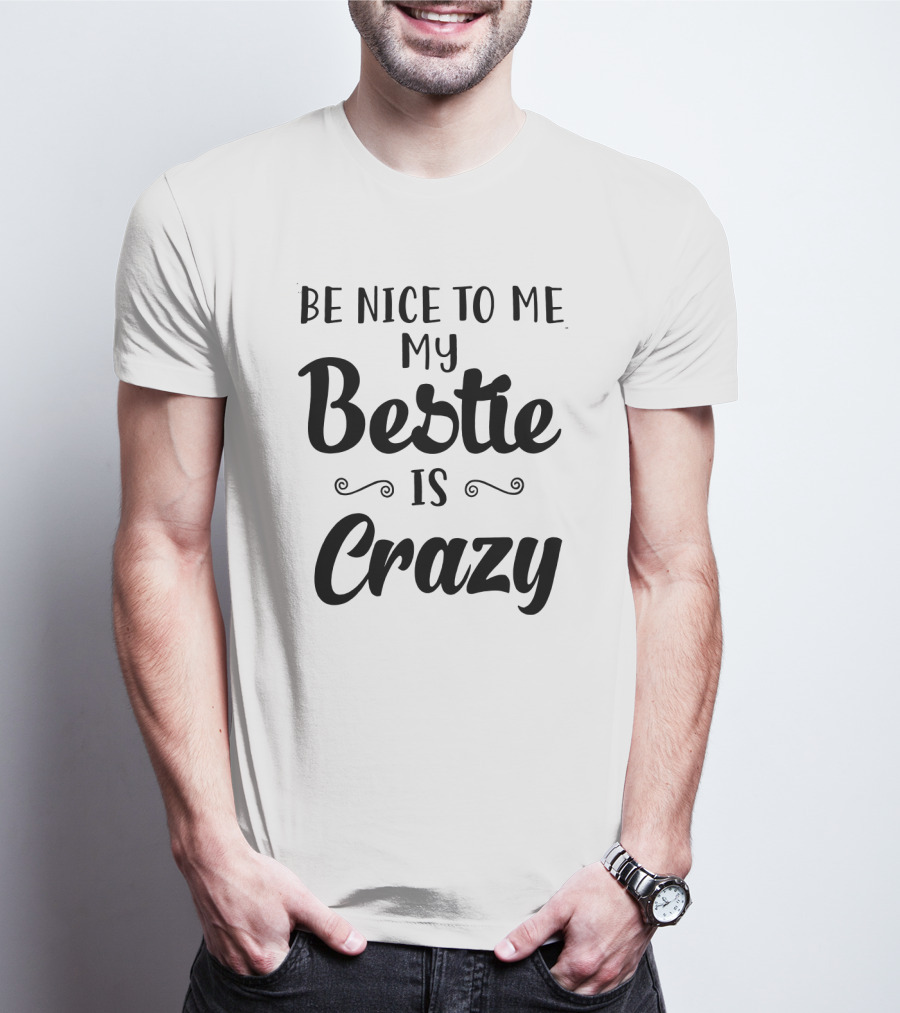 Be Nice To Me My Bestie Is Crazy T-Shirt