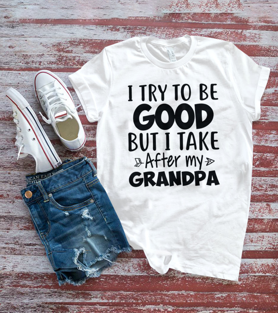 I Try To Be Good But I Take After My Grandpa T-Shirt