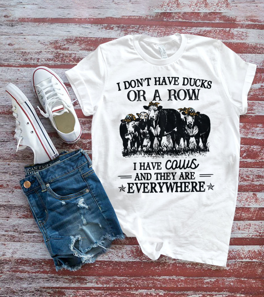 I Don't Have Ducks Or A Row I Have Cows And They Are Everywhere T-Shirt