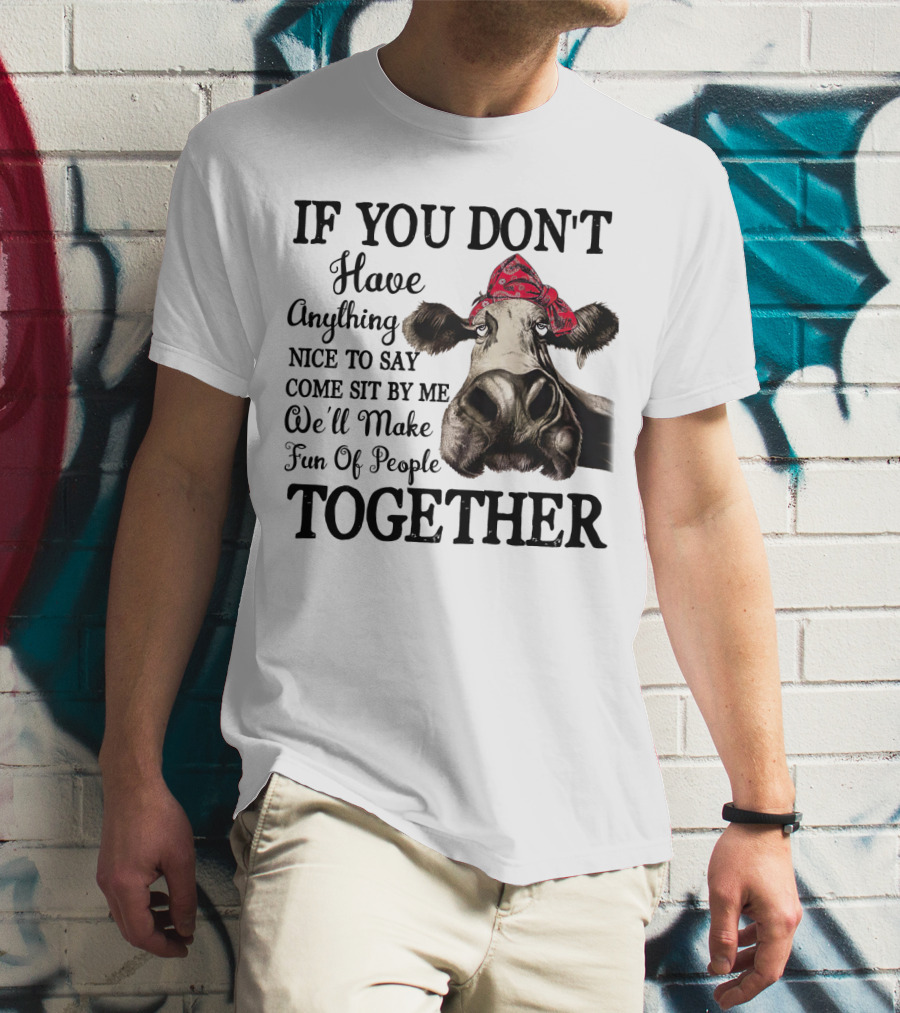 If You Don't Have Anything Nice To Say Come Sit By Me Cow Wearing Bandana Make Fun Of People Together T-Shirt