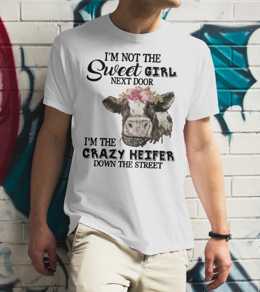I'm Not The Sweet Girl Next Door I'm The Crazy Heifer Down The Street Floral Cow T-Shirt