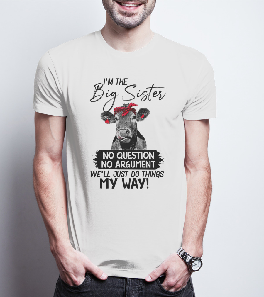 I'm The Big Sister No Question No Argument We'll Just Do Things My Way Cow With Red Bandana T-Shirt