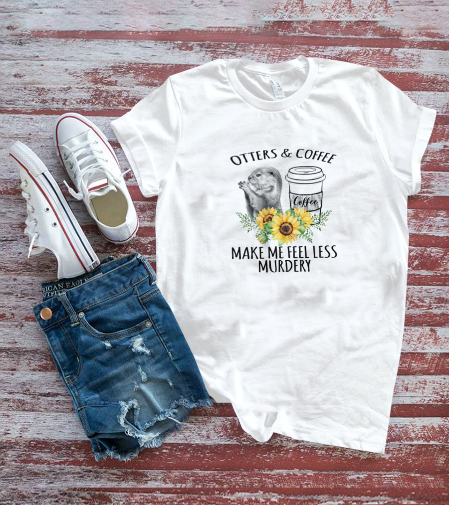 Otters And Coffee Make Me Feel Less Murdery With Coffee Cup And Sunflowers T-Shirt