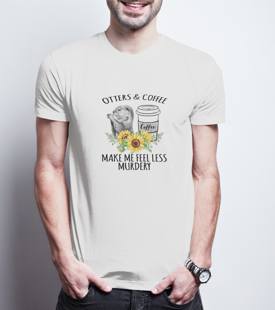Otters And Coffee Make Me Feel Less Murdery With Coffee Cup And Sunflowers T-Shirt