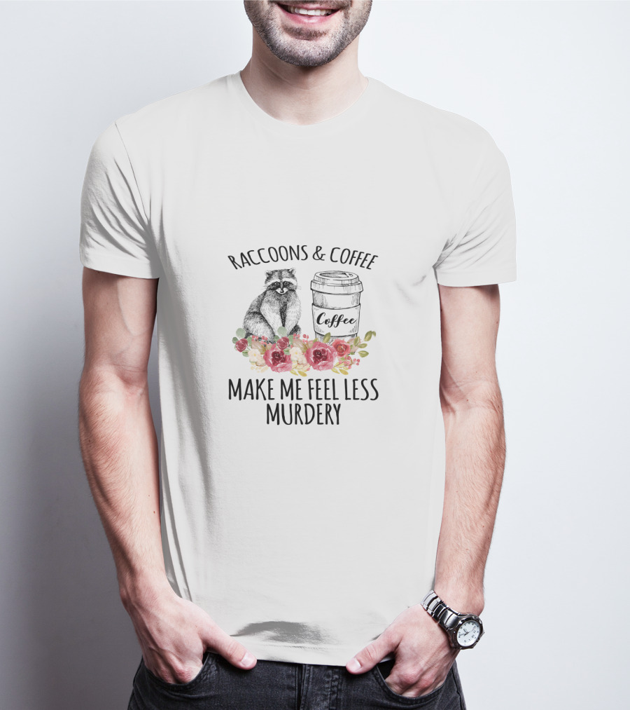 Raccoons And Coffee Make Me Feel Less Murdery With Flowers T-Shirt