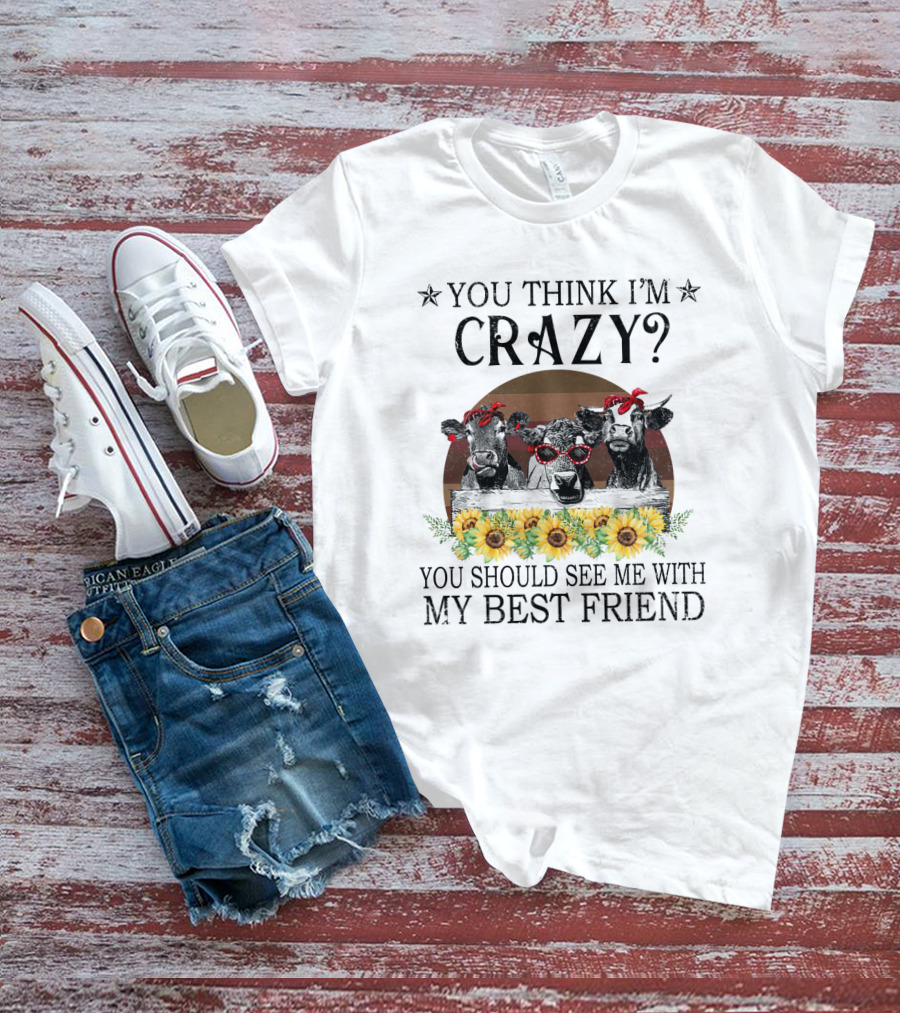 You Think I'm Crazy? You Should See Me With My Best Friend Cows And Sunflowers T-Shirt