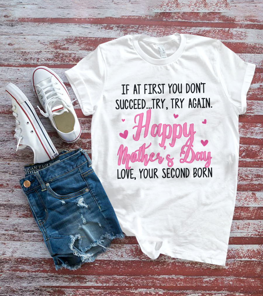 If At First You Don't Succeed Try Try Again Happy Mother's Day Love Your Second Born T-Shirt