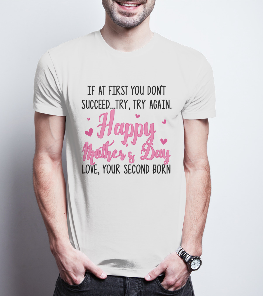 If At First You Don't Succeed Try Try Again Happy Mother's Day Love Your Second Born T-Shirt