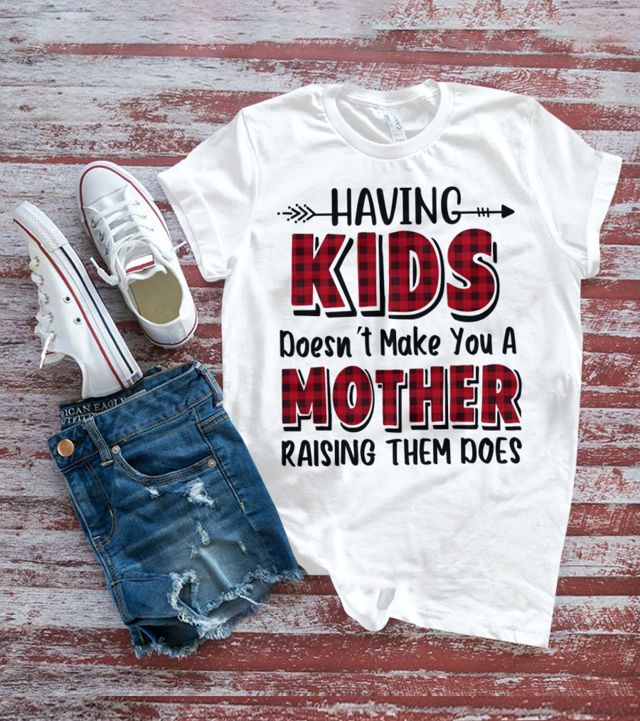 Having Kids Doesn't Make You A Mother Raising Them Does Plaid Text With Arrow T-Shirt