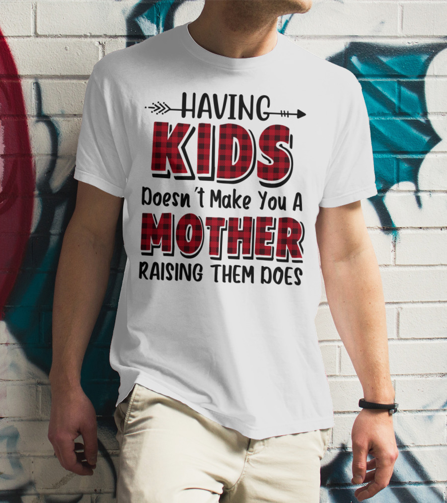 Having Kids Doesn't Make You A Mother Raising Them Does Plaid Text With Arrow T-Shirt