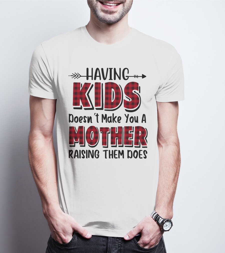 Having Kids Doesn't Make You A Mother Raising Them Does Plaid Text With Arrow T-Shirt