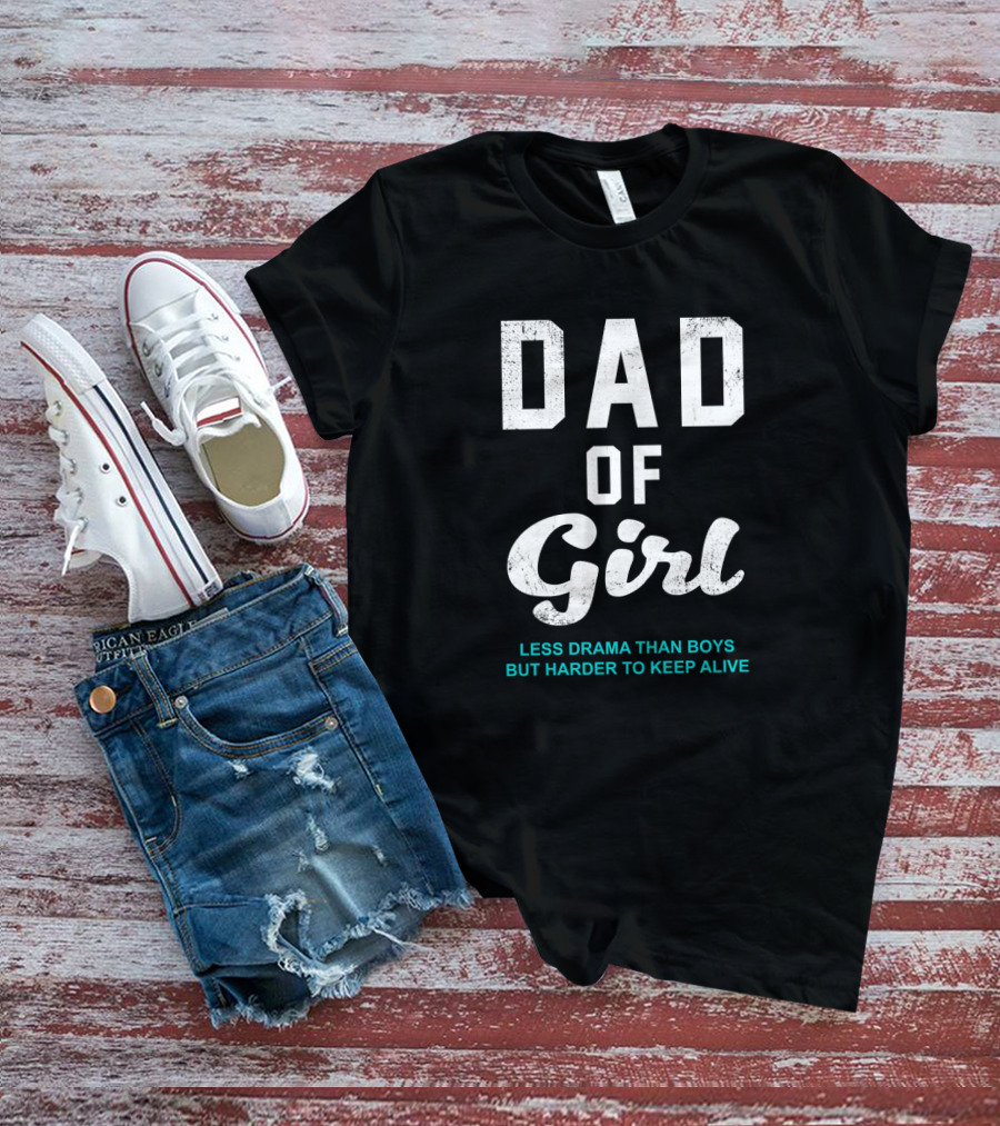 Dad Of Girl Less Drama Than Boys But Harder To Keep Alive T-Shirt