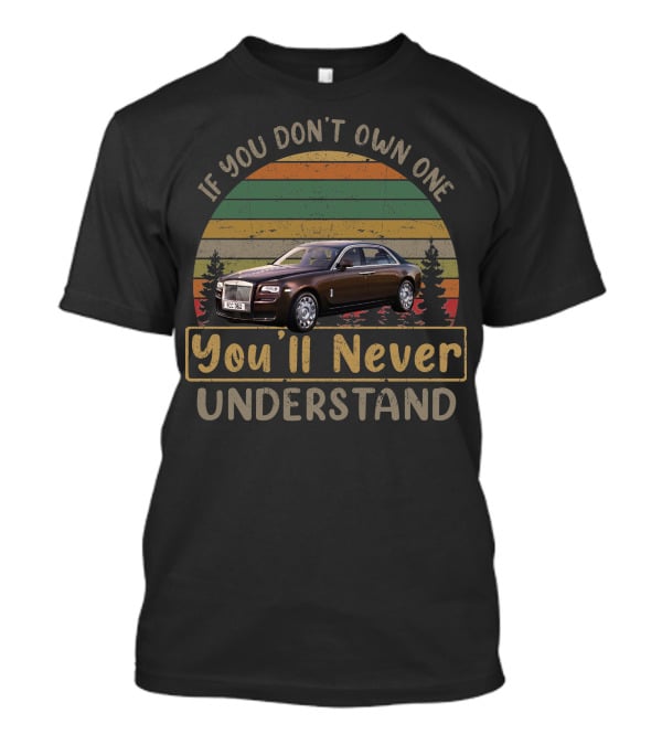 If You Don't Own One You'll Never Understand Rolls Royce T-Shirt