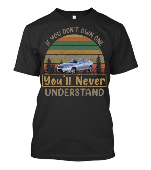 If You Don't Own One You'll Never Understand 2005 2011 Lexus GS 300 T-Shirt