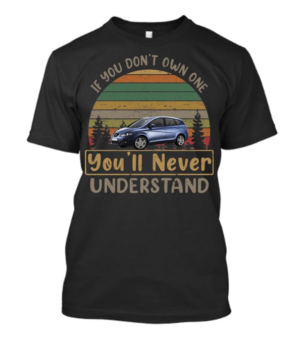 2010 Seat Altea XL If You Don't Own One You'll Never Understand T-Shirt