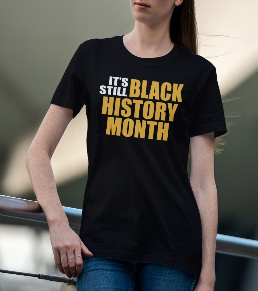 It's Still Black History Month T-Shirt