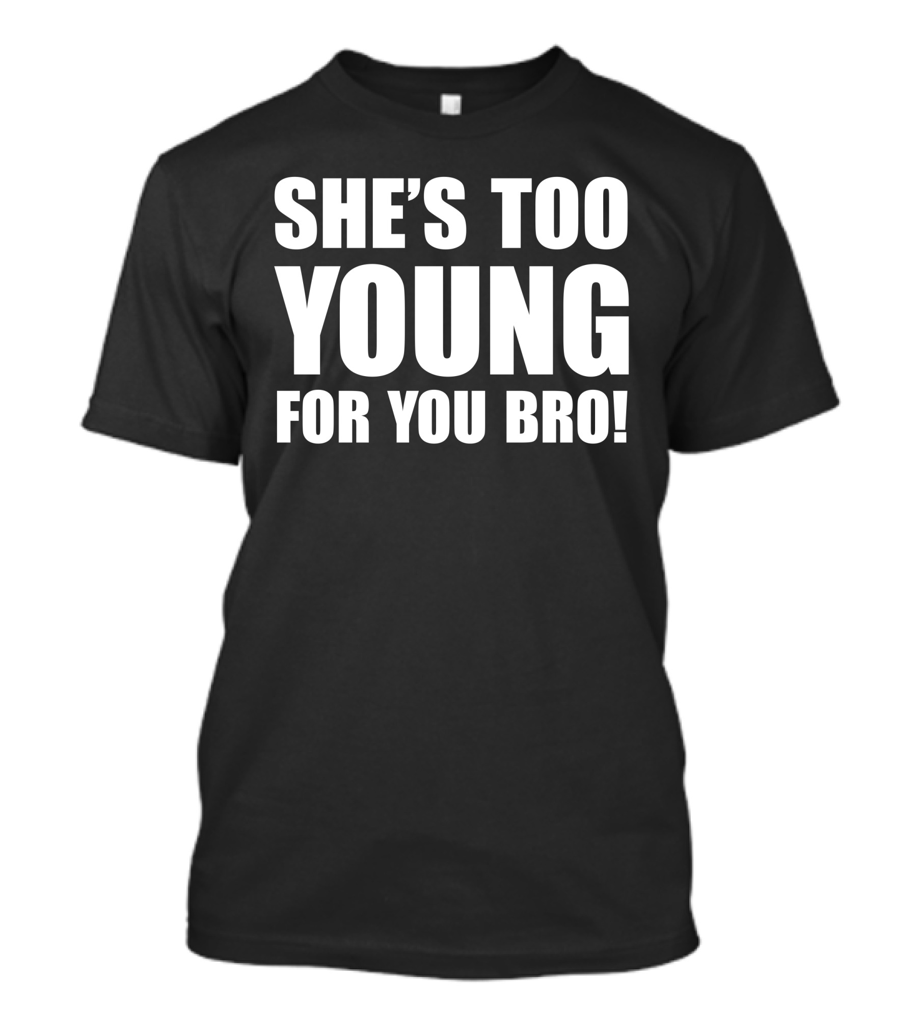 She’s Too Young For You Bro T-Shirt