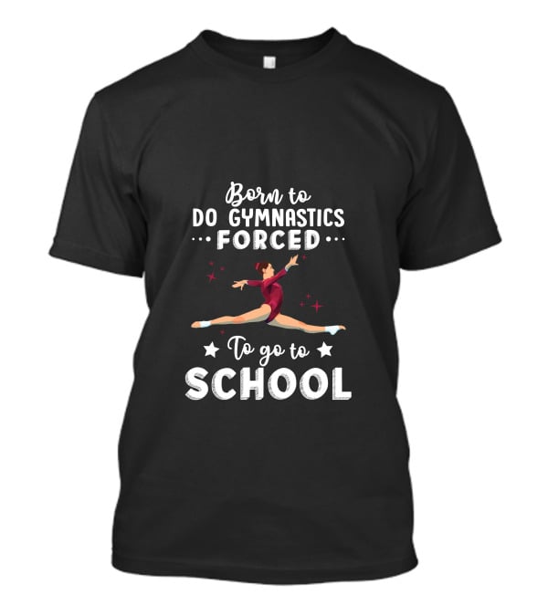 Born To Do Gymnastics Forced To Go To School T-Shirt