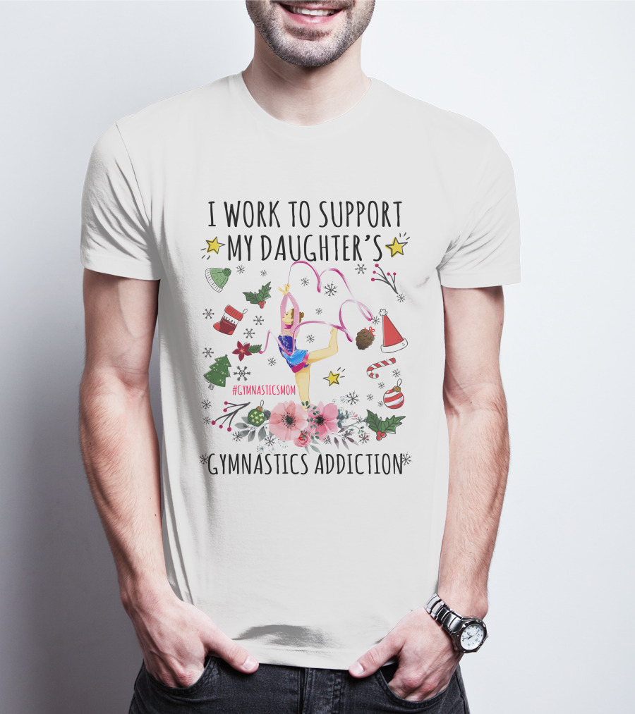 I Work To Support My Daughter's Gymnastics Addiction Christmas GymnasticsMom T-Shirt