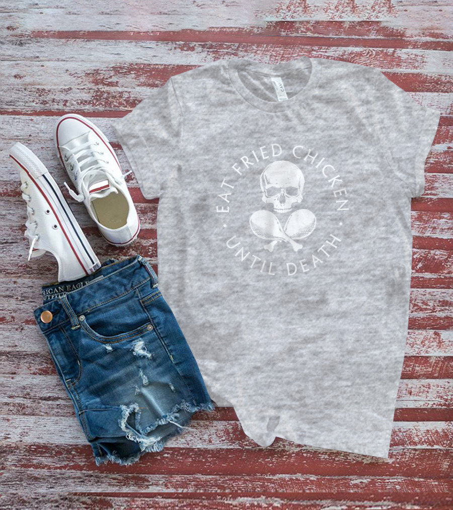 Eat Fried Chicken Until Death Skull And Drumsticks T-Shirt