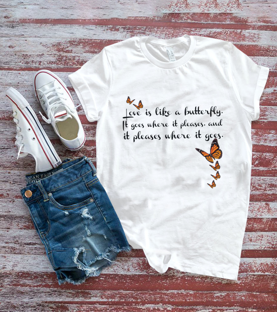 Love Is Like A Butterfly It Goes Where It Pleases And It Pleases Where It Goes T-Shirt