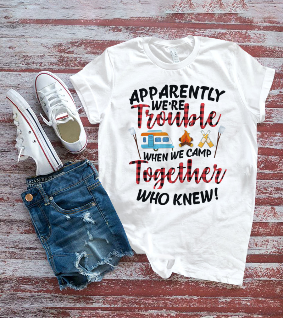 Apparently We're Trouble When We Camp Together Who Knew Camper Campfire Crossed Marshmallows T-Shirt