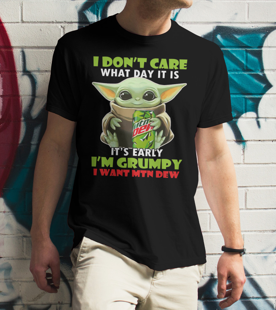 I Don't Care What Day It Is It's Early I'm Grumpy I Want Mtn Dew Baby Yoda T-Shirt