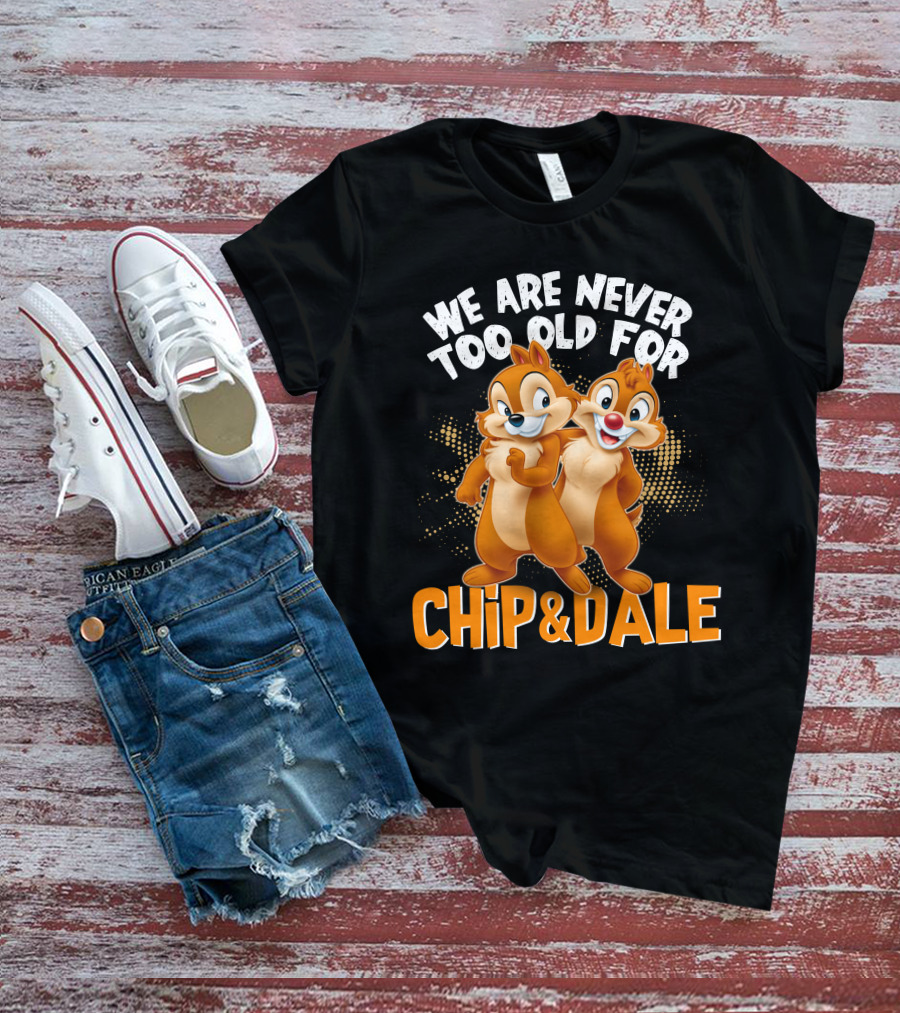 We Are Never Too Old For Chip And Dale T-Shirt