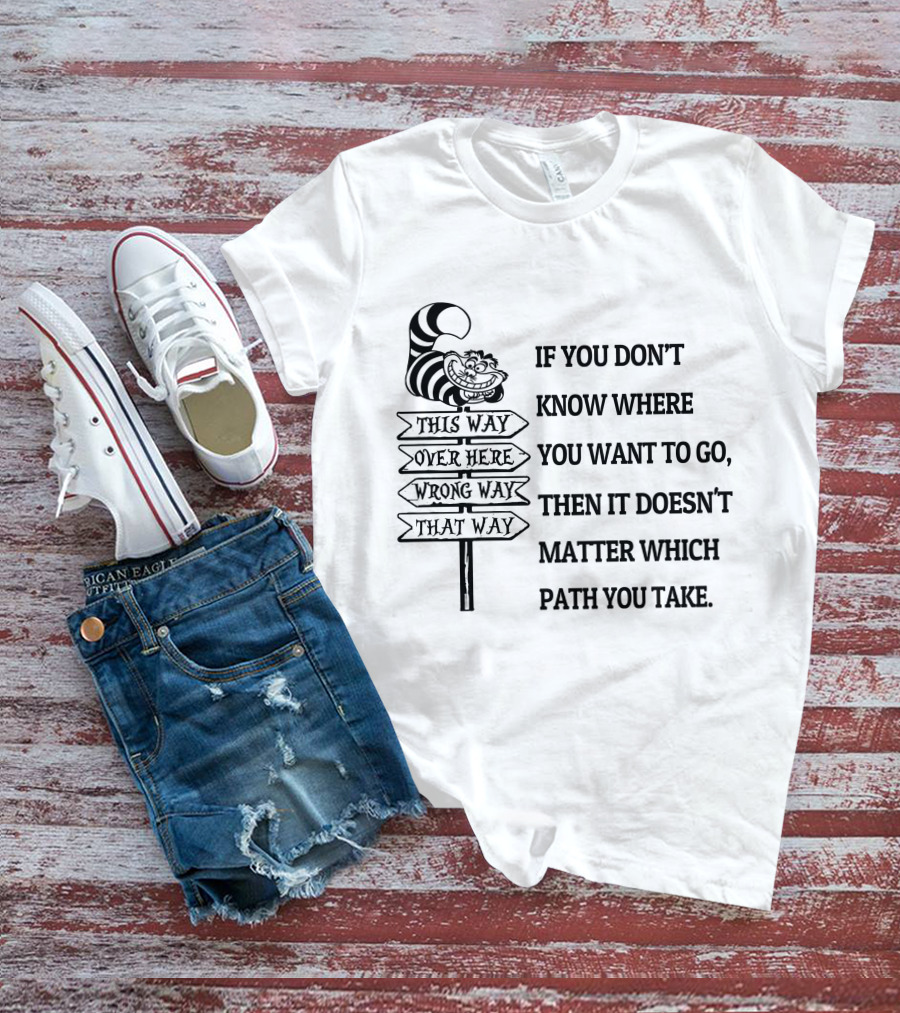 If You Don't Know Where You Want To Go Then It Doesn't Matter Which Path You Take Cheshire Cat Signpost T-Shirt