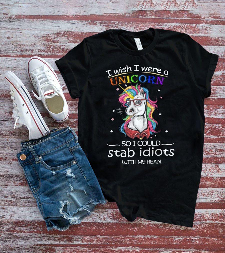 I Wish I Were A Unicorn So I Could Stab Idiots With My Head T-Shirt