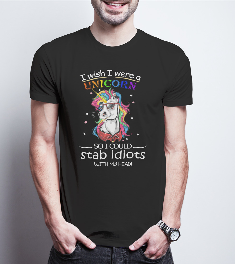I Wish I Were A Unicorn So I Could Stab Idiots With My Head T-Shirt