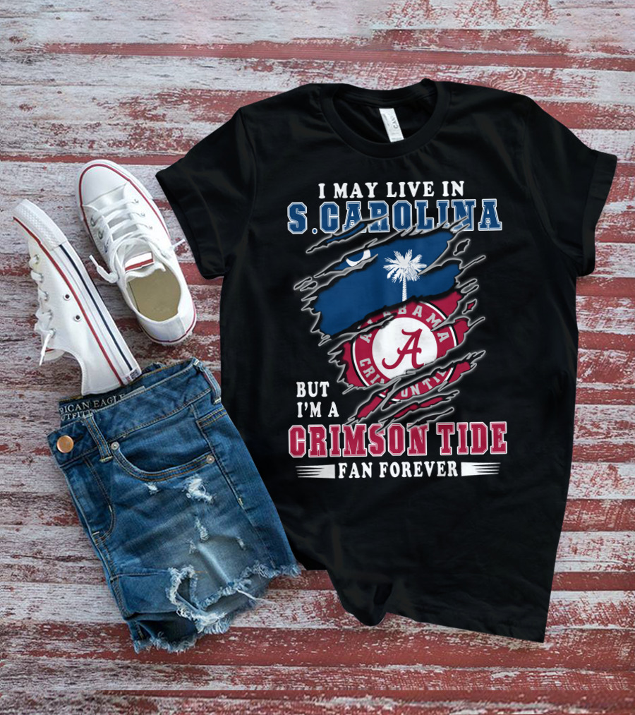 I May Live In South Carolina But I'm A Crimson Tide Fan Forever T-Shirt